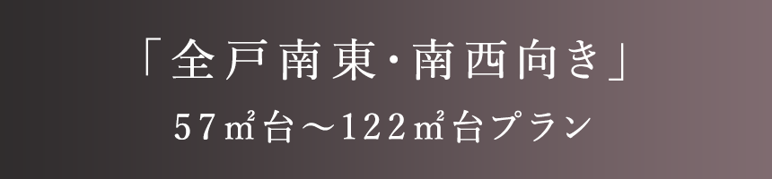「全戸南東・南西向き」57㎡台〜122㎡台プラン